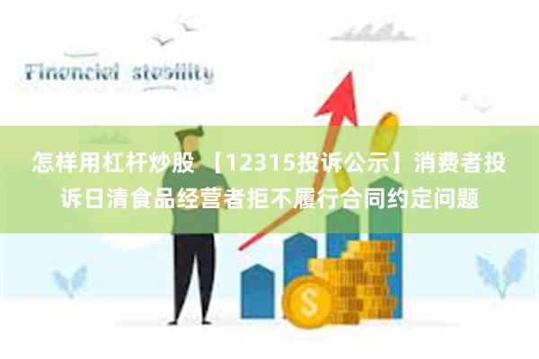 怎样用杠杆炒股 【12315投诉公示】消费者投诉日清食品经营者拒不履行合同约定问题