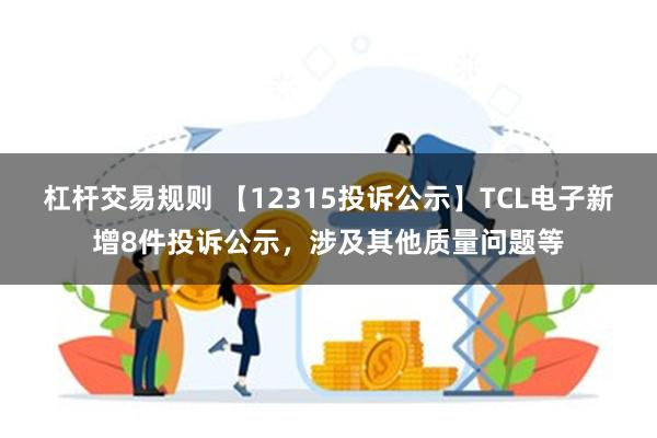 杠杆交易规则 【12315投诉公示】TCL电子新增8件投诉公示，涉及其他质量问题等