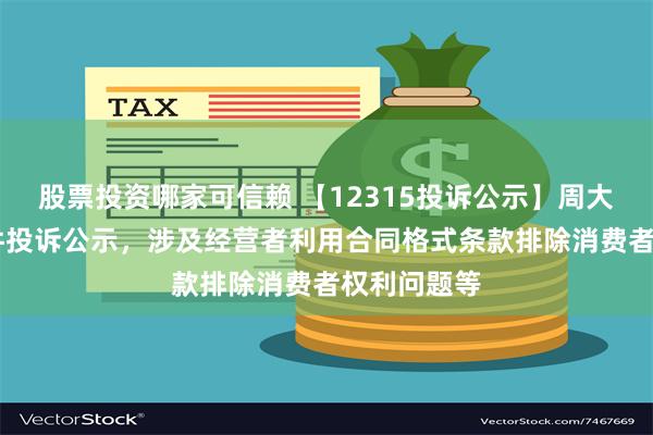 股票投资哪家可信赖 【12315投诉公示】周大福新增15件投诉公示，涉及经营者利用合同格式条款排除消费者权利问题等