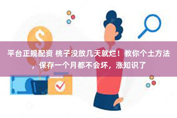 平台正规配资 桃子没放几天就烂！教你个土方法，保存一个月都不会坏，涨知识了