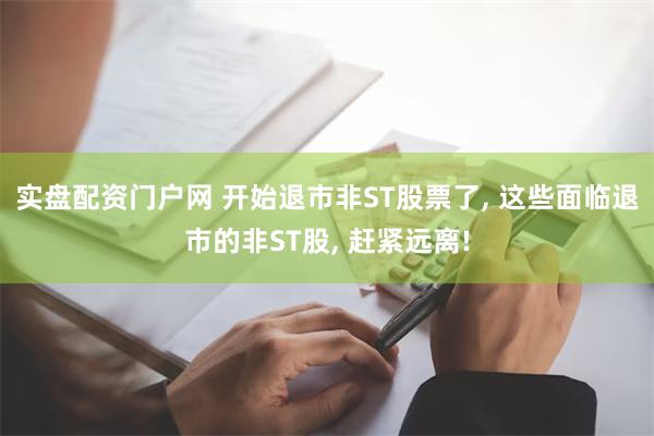 实盘配资门户网 开始退市非ST股票了, 这些面临退市的非ST股, 赶紧远离!