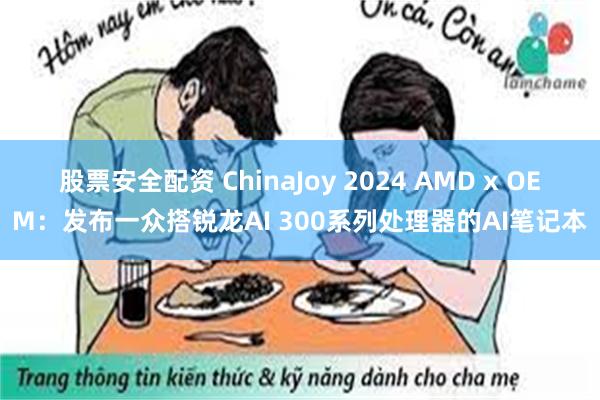 股票安全配资 ChinaJoy 2024 AMD x OEM：发布一众搭锐龙AI 300系列处理器的AI笔记本