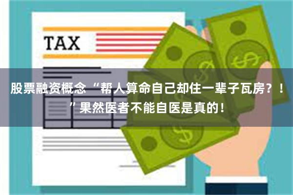 股票融资概念 “帮人算命自己却住一辈子瓦房？！”果然医者不能自医是真的！