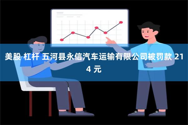 美股 杠杆 五河县永信汽车运输有限公司被罚款 214 元