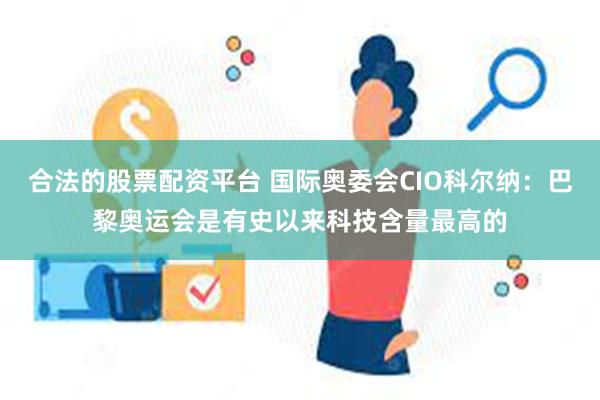 合法的股票配资平台 国际奥委会CIO科尔纳：巴黎奥运会是有史以来科技含量最高的