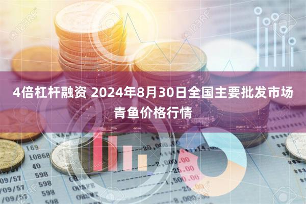 4倍杠杆融资 2024年8月30日全国主要批发市场青鱼价格行情