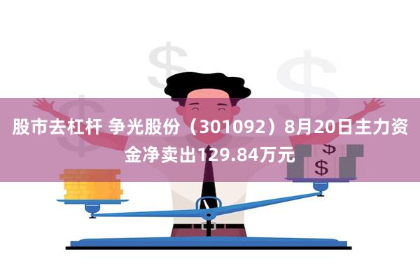 股市去杠杆 争光股份（301092）8月20日主力资金净卖出129.84万元