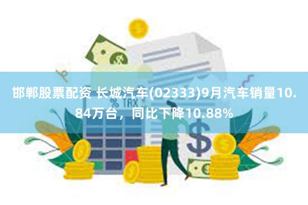 邯郸股票配资 长城汽车(02333)9月汽车销量10.84万台，同比下降10.88%