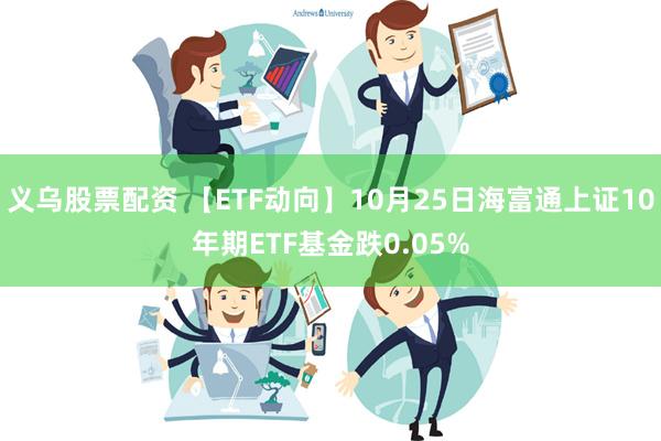 义乌股票配资 【ETF动向】10月25日海富通上证10年期ETF基金跌0.05%