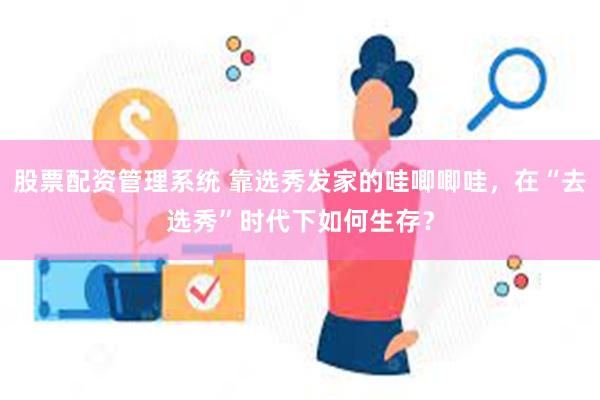 股票配资管理系统 靠选秀发家的哇唧唧哇，在“去选秀”时代下如何生存？