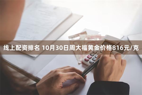 线上配资排名 10月30日周大福黄金价格816元/克