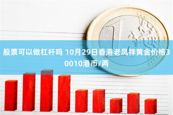 股票可以做杠杆吗 10月29日香港老凤祥黄金价格30010港币/两