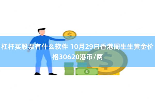 杠杆买股票有什么软件 10月29日香港周生生黄金价格30620港币/两