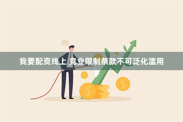 我要配资线上 竞业限制条款不可泛化滥用