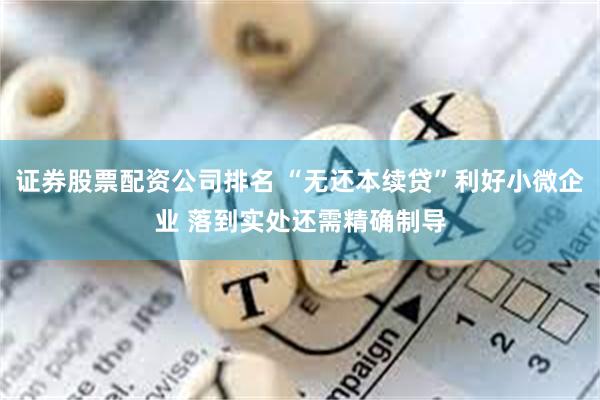 证券股票配资公司排名 “无还本续贷”利好小微企业 落到实处还需精确制导