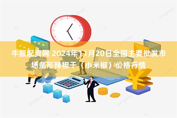 牛股配资网 2024年11月20日全国主要批发市场条形辣椒干（小米椒）价格行情