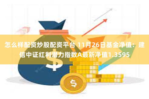 怎么样配资炒股配资平台 11月26日基金净值：建信中证红利潜力指数A最新净值1.3595