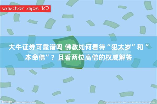 大牛证券可靠谱吗 佛教如何看待“犯太岁”和“本命佛”？且看两位高僧的权威解答