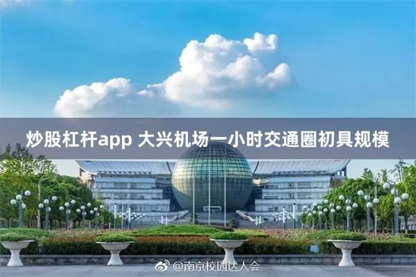 炒股杠杆app 大兴机场一小时交通圈初具规模