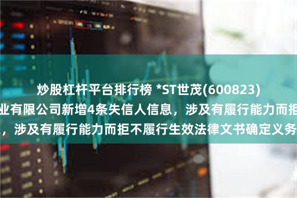 炒股杠杆平台排行榜 *ST世茂(600823)控股的武汉世茂嘉年华置业有限公司新增4条失信人信息，涉及有履行能力而拒不履行生效法律文书确定义务行为