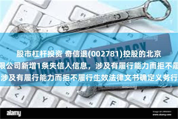 股市杠杆投资 奇信退(002781)控股的北京英豪建筑装饰设计工程有限公司新增1条失信人信息，涉及有履行能力而拒不履行生效法律文书确定义务行为