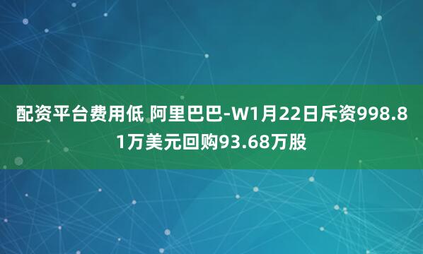 配资平台费用低 阿里巴巴-W1月22日斥资998.81万美元回购93.68万股