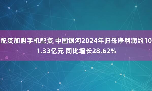 配资加盟手机配资 中国银河2024年归母净利润约101.33亿元 同比增长28.62%