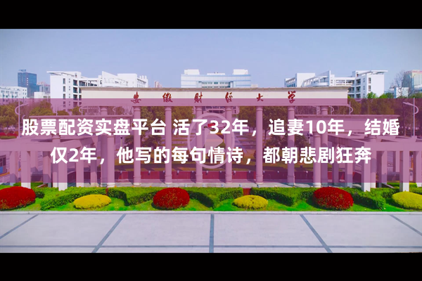 股票配资实盘平台 活了32年，追妻10年，结婚仅2年，他写的每句情诗，都朝悲剧狂奔