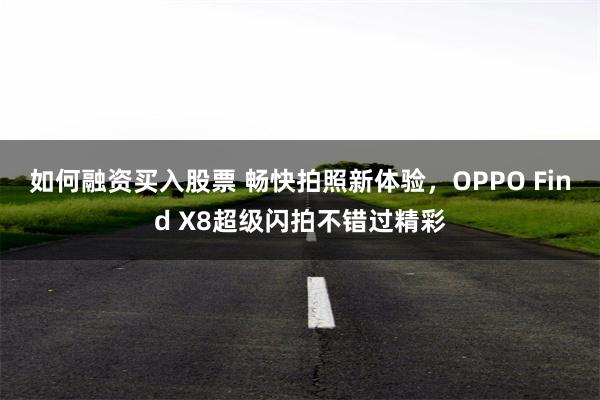 如何融资买入股票 畅快拍照新体验，OPPO Find X8超级闪拍不错过精彩
