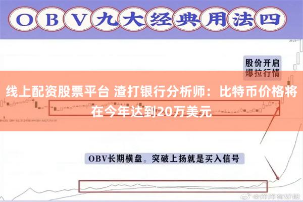 线上配资股票平台 渣打银行分析师：比特币价格将在今年达到20万美元