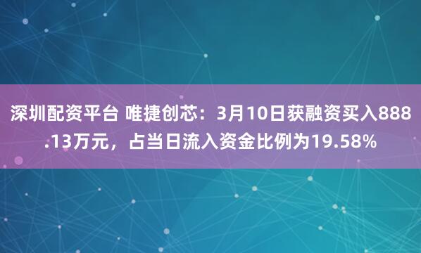 深圳配资平台 唯捷创芯：3月10日获融资买入888.13万元，占当日流入资金比例为19.58%