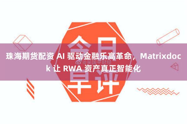 珠海期货配资 AI 驱动金融乐高革命，Matrixdock 让 RWA 资产真正智能化